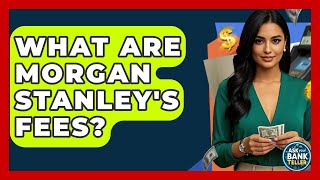 What Are Morgan Stanley's Fees? - Ask Your Bank Teller