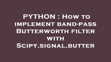 PYTHON : How to implement band-pass Butterworth filter with Scipy.signal.butter