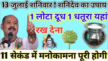 13 जुलाई शनिवार शनिदेव का उपाय । 1 लोटा दूध 1 धतूरा यहां रख देना#aajkeupaypradeepmishraji #shivpuran