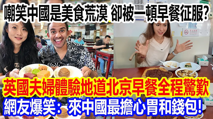 嘲笑中國是美食荒漠，卻被一頓早餐徹底征服？英國夫婦體驗地道北京早餐全程驚歎，網友爆笑：來中國最擔心胃和錢包！