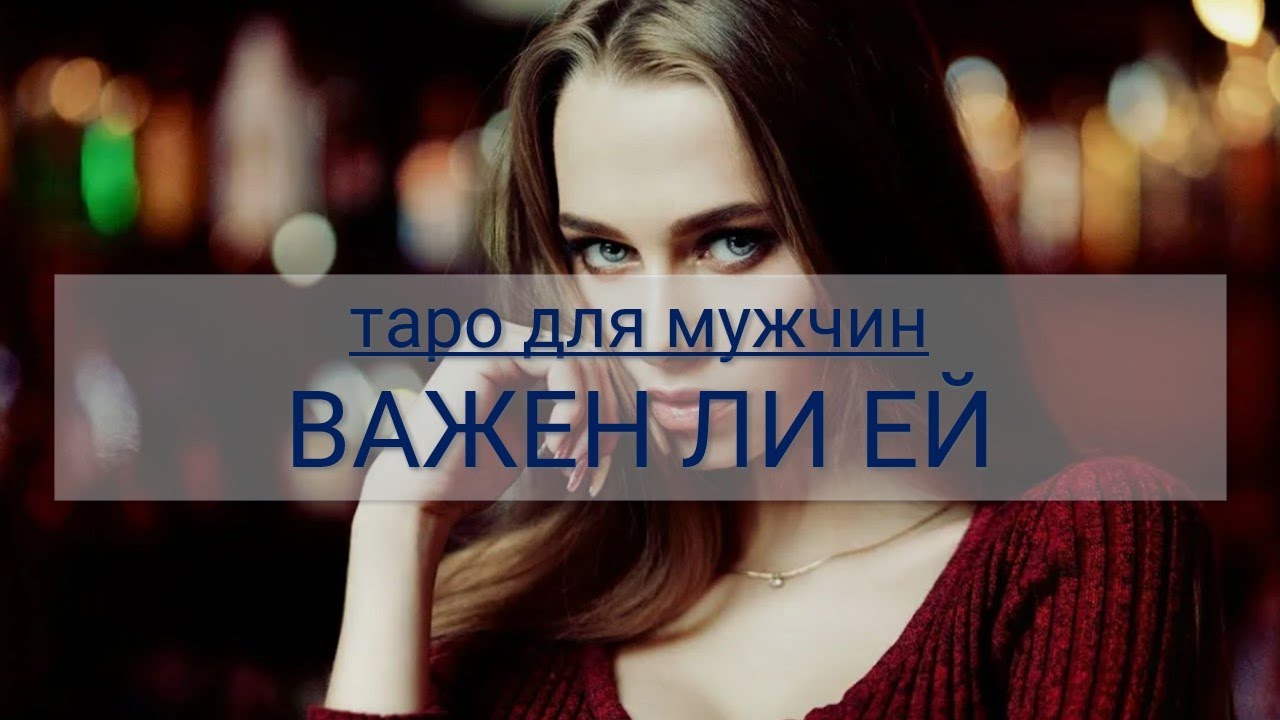ТАРО ДЛЯ МУЖЧИН. ВАЖЕН ЛИ ЕЙ, ЧТО ДУМАЕТ О ВАС
