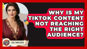 Why Is My TikTok Content Not Reaching The Right Audience? - Gen Z Unfiltered