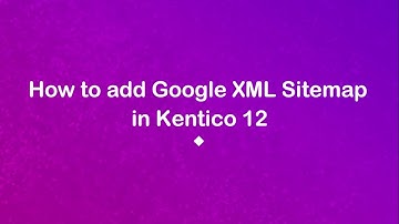 How to Add Google XML Sitemap in Kentico 12 | Raybiztech | Kentico Gold Partner