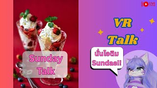 [Vr Talk]Sundae เอ๊ย!! Sunday Talk