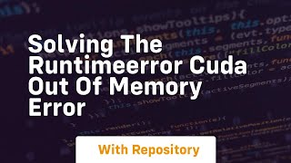 solving the runtimeerror cuda out of memory error