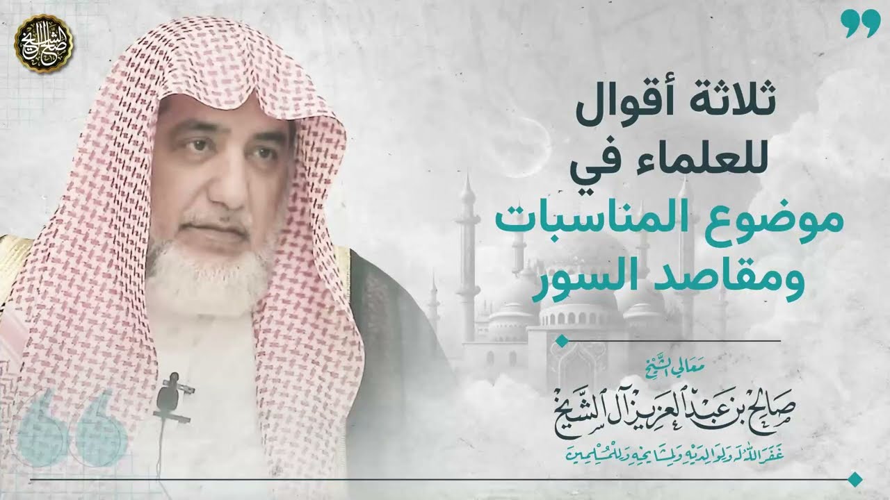 ثلاثة أقوال للعلماء في موضوع المناسبات و مقاصد السور | الشيخ صالح آل الشيخ