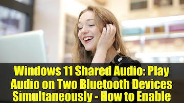 Windows 11 Shared Audio: Play Audio on Two Bluetooth Devices Simultaneously - How to Enable