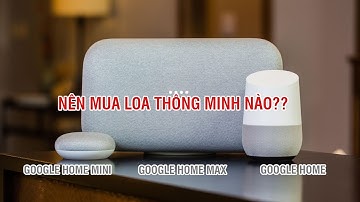 So sánh Google home mini, Google home và Google home max: Nên chọn loa thông minh nào để sử dụng??