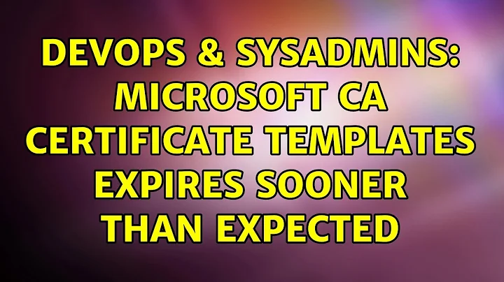 DevOps & SysAdmins: Microsoft CA certificate templates expires sooner than expected