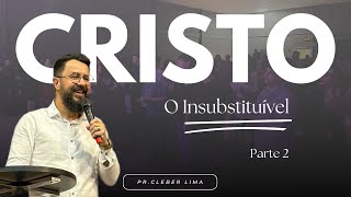 Cristo o Insubstituível Parte 2 | Pr. Cleber Lima
