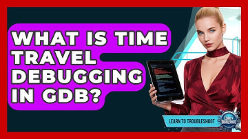 What Is Time Travel Debugging In GDB? - Learn To Troubleshoot
