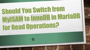 Should You Switch from MyISAM to InnoDB in MariaDB for Read Operations?