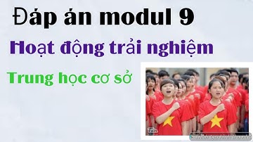 Đáp án modul 9 môn hoạt động trải nghiệm Trung học cơ sở/ trắc nghiệm và tự luận