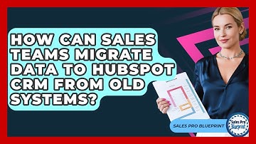 How Can Sales Teams Migrate Data To HubSpot CRM From Old Systems? - Sales Pro Blueprint