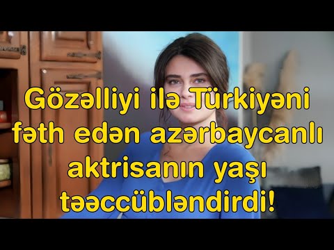 Gözəlliyi ilə Türkiyəni fəth edən azərbaycanlı aktrisanın yaşı təəccübləndirdi