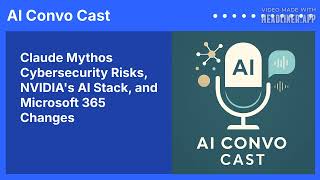 Claude Mythos Cybersecurity Risks, NVIDIA's AI Stack, and Microsoft 365 Changes | AI Convo Cast