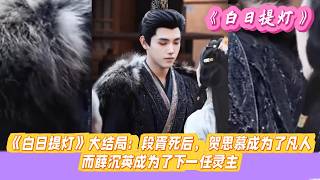 《白日提灯》大结局：段胥死后，贺思慕成为了凡人，而薛沉英成为了下一任灵主。#迪丽热巴#陈飞宇#魏哲鸣#张俪#高鹤元#杨肸子#陈楚河