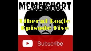 Meme Short Present’s- Liberal Logic (Episode 5)