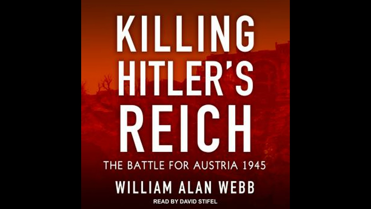 Killing Hitler’s Reich: The Battle for Austria 1945 - William Alan Webb