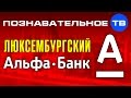 Иностранщина: Люксембургский Альфа-Банк (Познавательное ТВ, Артём Войтенков)