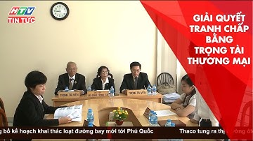 GIẢI QUYẾT TRANH CHẤP BẰNG TRỌNG TÀI THƯƠNG MẠI | HTV TIN TỨC | 30/7/2019