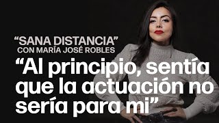 “Al principio sentía que la actuación no sería para mi” | “Sana Distancia” con María José Robles