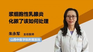 浆细胞性乳腺炎化脓了该如何处理 朱永军 山西中医学院附属医院