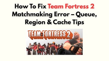 How to Fix Team Fortress 2 Matchmaking Error – Queue, Region & Cache Tips