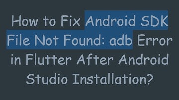 How to Fix Android SDK File Not Found: adb Error in Flutter After Android Studio Installation?
