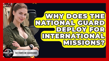 Why Does The National Guard Deploy For International Missions? - The Frontline Guardians