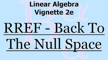 Linear Algebra Vignette 2e: RREF - Back To The Null Space