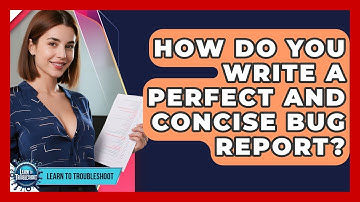 How Do You Write A Perfect And Concise Bug Report? - Learn To Troubleshoot