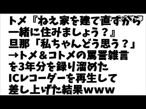 【修羅場】トメ『ねえ家を建て直すから一緒に住みましょう？』旦那「私ちゃんどう思う？」→トメ＆コトメの罵詈雑言3年分を録り溜めたICレコーダーを再生して差し上げた結果ｗｗｗ【スカッと俱楽部】