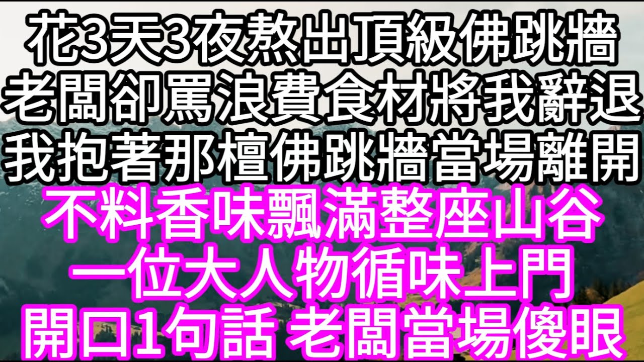 花3天3夜熬出頂級佛跳牆老闆卻罵浪費食材將我辭退我抱著那檀佛跳牆當場離開 不料香味飄滿整座山谷一位大人物循味上門開口1句話老闆當場傻眼#心書時光 #為人處事 #生活經驗 #情感故事 #唯美频道 #爽文
