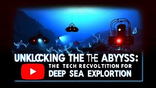 Unlocking the Abys:  The Tech Revolution in Deep Sea Exploration