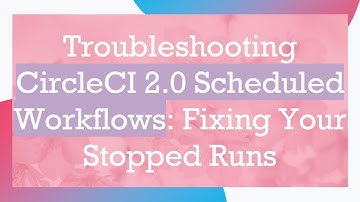 Troubleshooting CircleCI 2.0 Scheduled Workflows: Fixing Your Stopped Runs