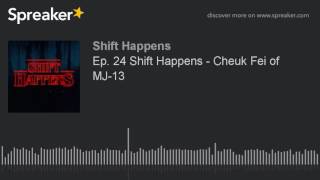 Ep. 24 Shift Happens - Cheuk Fei of MJ-13