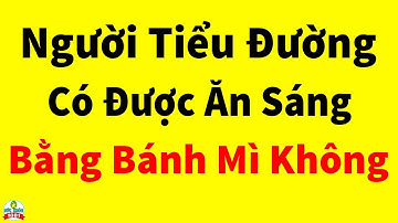 Bữa Sáng Người Bệnh Tiểu Đường Có Ăn Bánh Mì Được Không