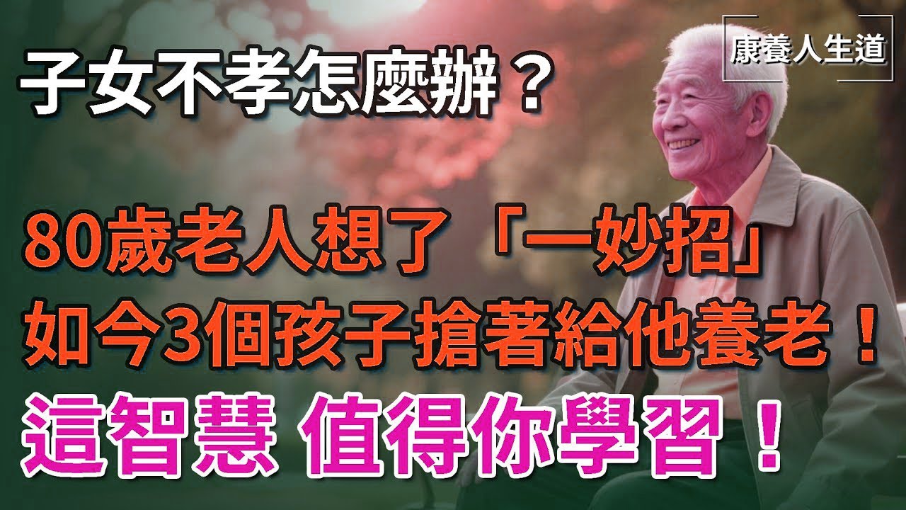 子女不孝怎麼辦？ 80歲老人想了一妙招，如今3個孩子搶著給他養老！這智慧，值得你學習！【康養人生道】 #康養人生道 #上了年紀該明白的事 #養老 #聰明老人 #長壽秘密 #延壽 #長壽 #晚年幸福