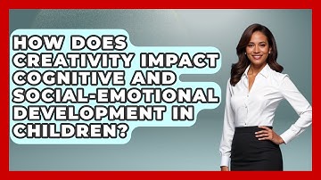 How Does Creativity Impact Cognitive and Social-Emotional Development in Children?