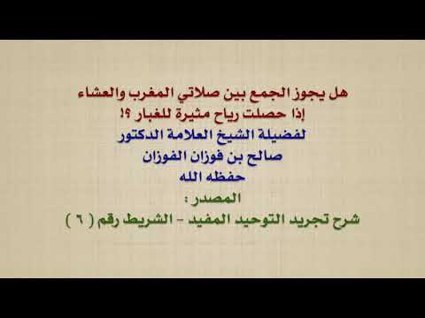 الشيخ صالح الفوزان : هل يجوز الجمع بين صلاتي المغرب والعشاء إذا حصلت رياح مثيرة للغبار ؟!