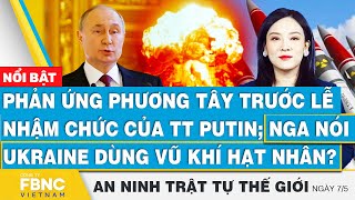 Phản ứng phương Tây trước lễ nhậm chức của TT Putin; Nga nói Ukraine dùng vũ khí hạt nhân? | FBNC