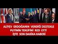 ERDOĞAN  ALİYEVE  DESTEK VERDİ  ALİYEV  PUTİNİN TEKLİFİNE  BUGÜN HAYIR DEDİ  KREMLİN ŞOK