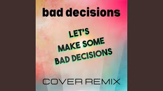 Bad Decisions (Let's Make Some Bad Decisions Cover Remix)