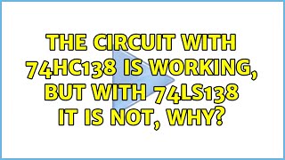 The circuit with 74HC138 is working, but with 74LS138 it is not, why (3 Solutions!!)