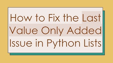 How to Fix the Last Value Only Added Issue in Python Lists