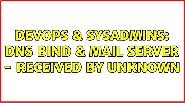DevOps & SysAdmins: DNS bind & mail server - received by unknown