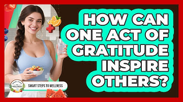 How Can One Act Of Gratitude Inspire Others? - Smart Steps to Wellness
