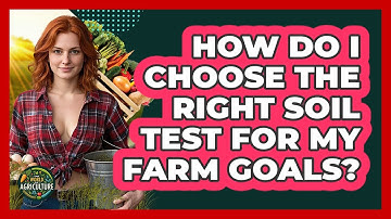 How Do I Choose The Right Soil Test For My Farm Goals? - The World of Agriculture