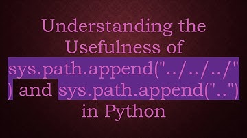 Understanding the Usefulness of sys.path.append("../../../") and sys.path.append("..") in Python